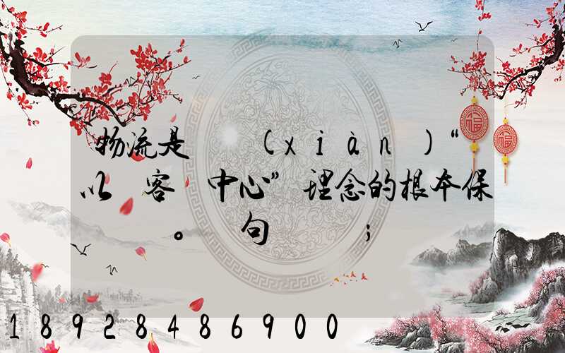 物流是實現(xiàn)“以顧客為中心”理念的根本保證。這句話對嗎